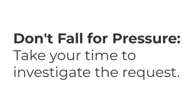 Don't Fall for Pressure: Take your time to investigate the request.