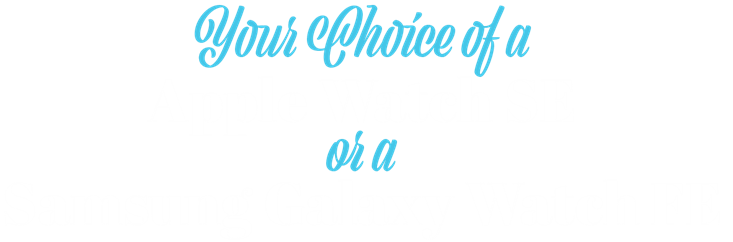 Your Choice of an Apple Smartwatch or a Samsung Galaxy Smartwatch!